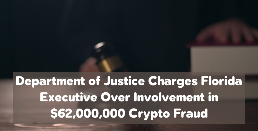 Department of Justice Charges Florida Executive Over Involvement in $62,000,000 Crypto Fraud